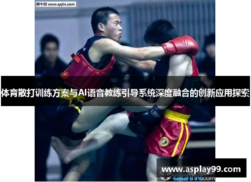 体育散打训练方案与AI语音教练引导系统深度融合的创新应用探索